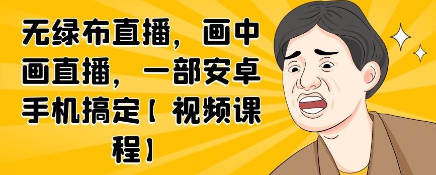 无绿布直播，画中画直播，一部安卓手机搞定【视频课程】_优优资源网