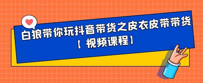 白狼带你玩抖音带货之皮衣皮带带货【视频课程】_优优资源网