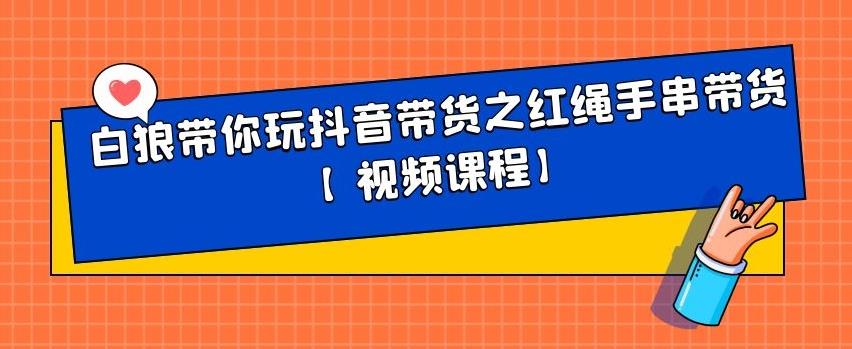 白狼带你玩抖音带货之红绳手串带货【视频课程】_优优资源网