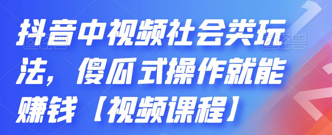 抖音中视频社会类玩法，傻瓜式操作就能赚钱【视频课程】_优优资源网