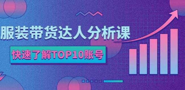 服装带货达人分析课：带你快速了解TOP10账号，玩转服装行业_优优资源网