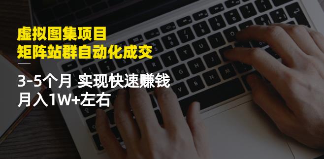 虚拟图集项目：矩阵站群自动化成交，3-5个月实现快速赚钱月入1W 左右_优优资源网