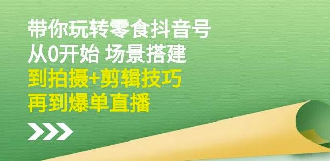 隋校长带你玩转抖音零食号：从0开始场景搭建，到拍摄 剪辑技巧，再到爆单直播_优优资源网