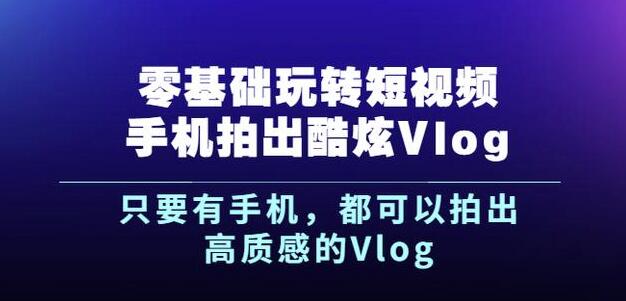 杨精坤零基础玩转短视频手机拍出酷炫Vlog，只要有手机就可以拍出高质感的Vlog_优优资源网