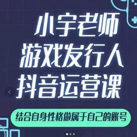 小宇老师游戏发行人实战课，非常适合想把抖音做个副业的人，或者2次创业的人_优优资源网