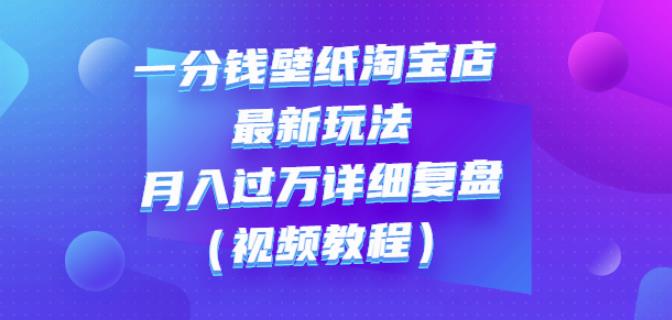 一分钱壁纸淘宝店最新玩法：月入过万详细复盘（视频教程）_优优资源网