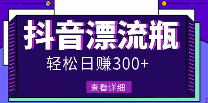 最新抖音漂流瓶发作品项目，日入300-500元没问题【自带流量热度】_优优资源网