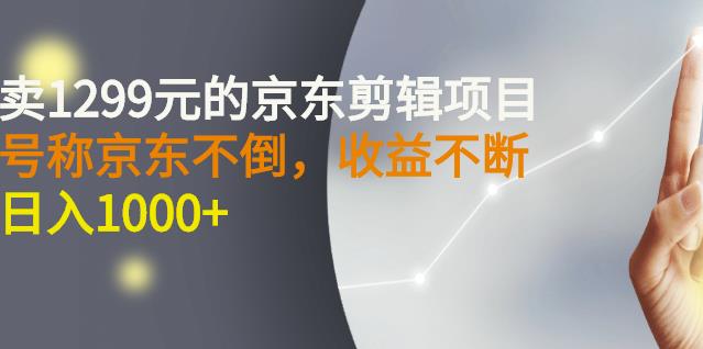 外面卖1299元的京东剪辑项目，号称京东不倒，收益不停止，日入1000_优优资源网