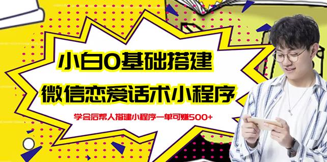 新手0基础搭建微信恋爱话术小程序，一单赚几百【视频教程 小程序源码】_优优资源网