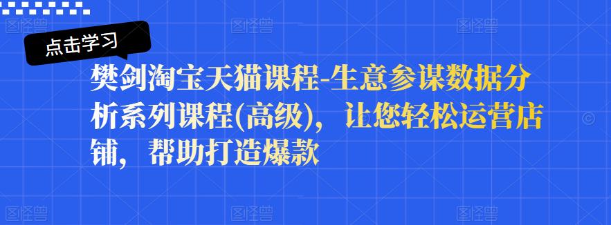 樊剑淘宝天猫课程-生意参谋数据分析系列课程(高级)，让您轻松运营店铺，帮助打造爆款_优优资源网