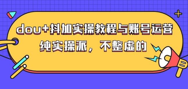 (大兵哥数据流运营)dou 抖加实操教程与账号运营：纯实操派，不整虚的_优优资源网