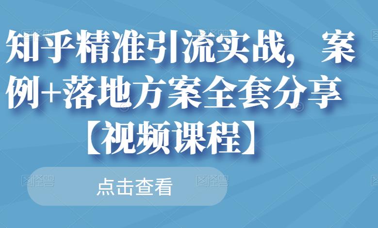 知乎精准引流实战，案例 落地方案全套分享【视频课程】_优优资源网