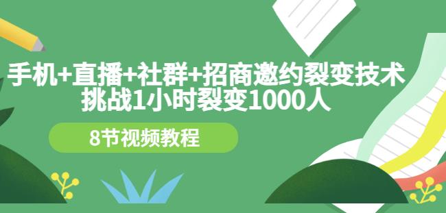 手机 直播 社群 招商邀约裂变技术：挑战1小时裂变1000人（8节视频教程）_优优资源网