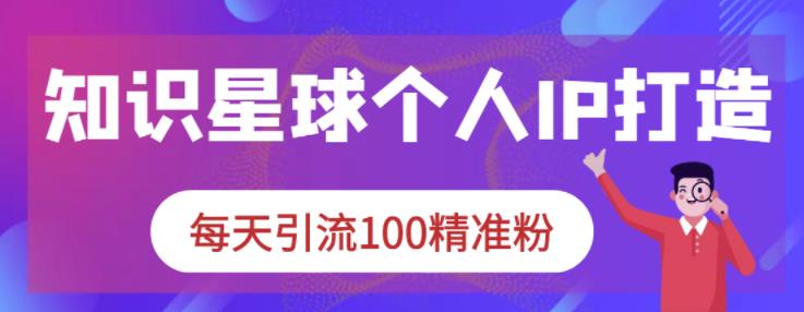 知识星球个人IP打造系列课程，每天引流100精准粉_优优资源网