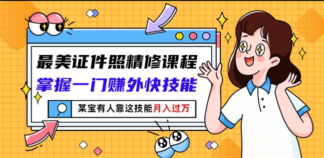 最美证件照精修课程：掌握一门赚外快技能，某宝有人靠这技能月入过万_优优资源网