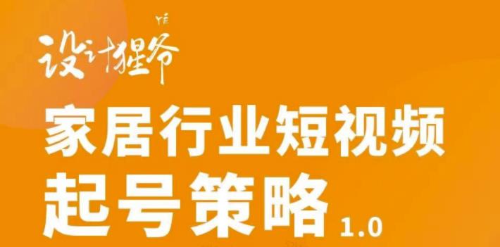 家居行业短视频起号策略，家居行业非主流短视频策略课价值4980元_优优资源网