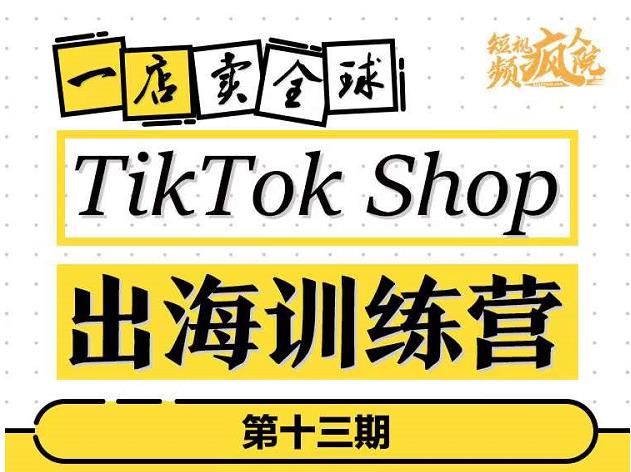 TikTokShop出海训练营（第十三期），打开全球流量新思维，出海抢占全球新流量，一店卖全球_优优资源网