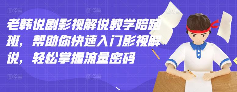 老韩说剧影视解说教学陪跑班，帮助你快速入门影视解说，轻松掌握流量密码_优优资源网