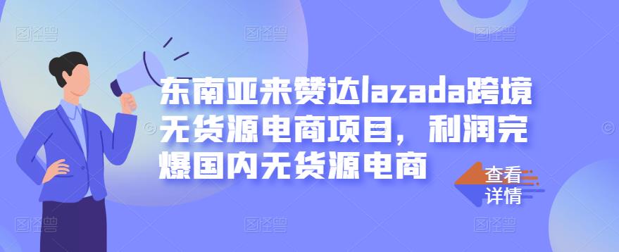 东南亚来赞达lazada跨境无货源电商项目，利润完爆国内无货源电商_优优资源网