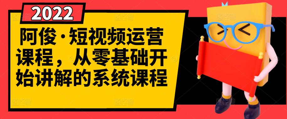 阿俊·短视频运营课程，从零基础开始讲解的系统课程_优优资源网