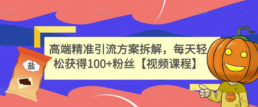 高端精准引流方案拆解，每天轻松获得100 粉丝【视频课程】_优优资源网