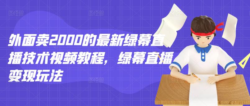 外面卖2000的最新绿幕直播技术视频教程，绿幕直播变现玩法_优优资源网