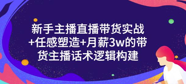 新手主播直播带货实战 信任感塑造 月薪3w的带货主播话术逻辑构建_优优资源网