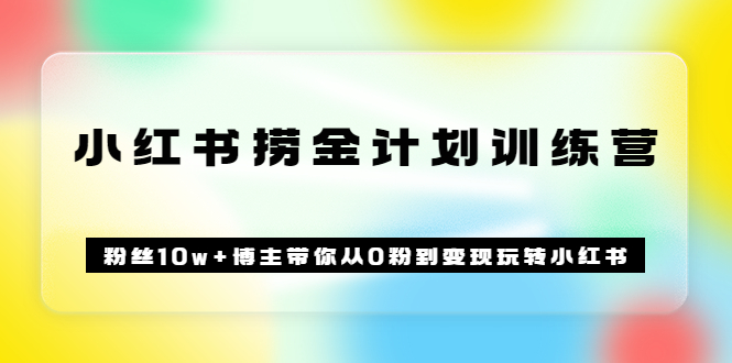 《小红书捞金计划训练营》粉丝10w 博主带你从0粉到变现玩转小红书（72节课)_优优资源网