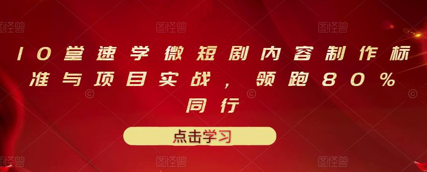 10堂速学微短剧内容制作标准与项目实战，领跑80%同行_优优资源网