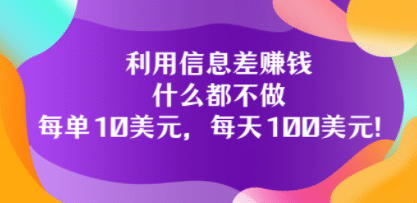 利用信息差赚钱：什么都不做，每单10美元，每天100美元！_优优资源网