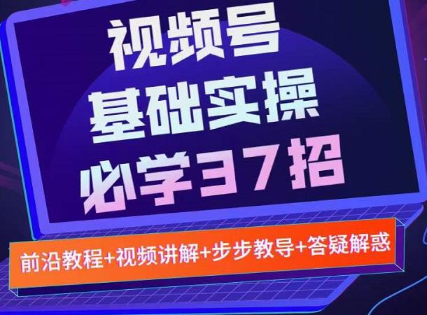 视频号实战基础必学37招，每个步骤都有具体操作流程，简单易懂好操作_优优资源网