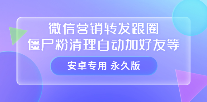 【安卓专用】微信营销转发跟圈僵尸粉清理自动加好友等【永久版】_优优资源网