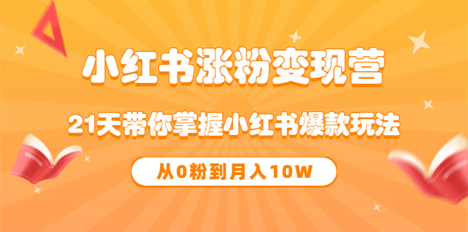 《小红书涨粉变现营》21天带你掌握小红书爆款玩法 从0粉到月入10W_优优资源网