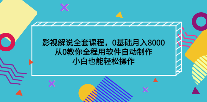 影视解说全套课程，0基础月入8000，从0教你全程用软件自动制作，有手就行_优优资源网