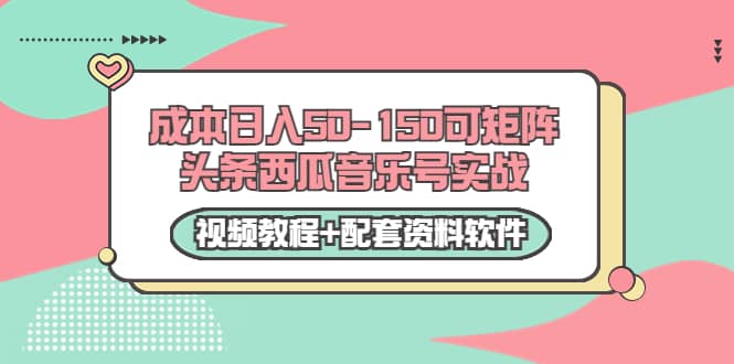 0成本日入50-150可矩阵头条西瓜音乐号实战（视频教程 配套资料软件）_优优资源网