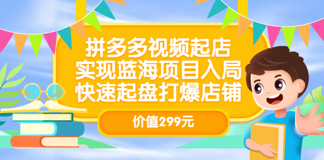 拼多多视频起店，实现蓝海项目入局，快速起盘打爆店铺（价值299元）_优优资源网