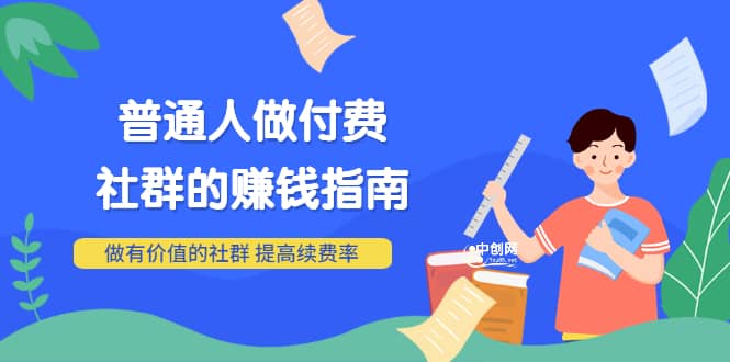 男儿国付费文章《普通人做付费社群的赚钱指南》做有价值的社群，提高续费率_优优资源网