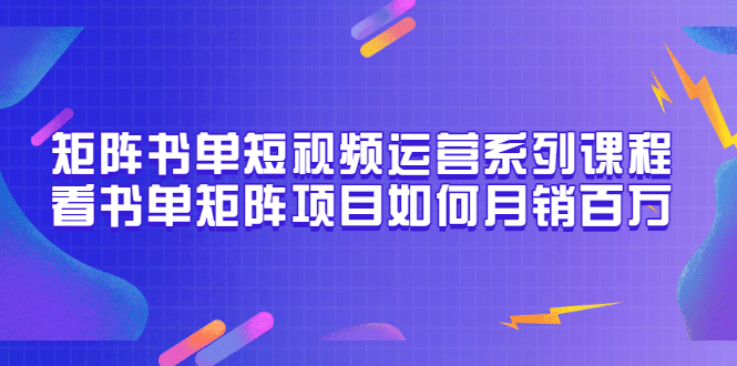 矩阵书单短视频运营系列课程，看书单矩阵项目如何月销百万（20节视频课）_优优资源网