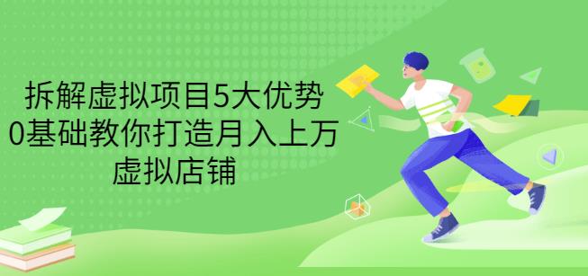 拆解虚拟项目5大优势，0基础教你打造月入上万虚拟店铺（无水印）_优优资源网