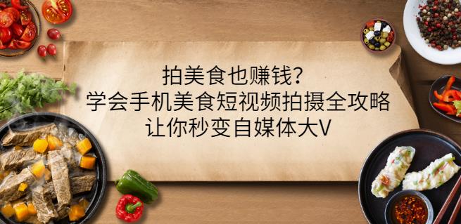 拍美食也赚钱？学会手机美食短视频拍摄全攻略，让你秒变自媒体大V_优优资源网