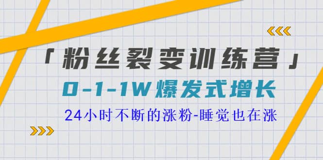 「粉丝裂变训练营」0-1-1w爆发式增长，24小时不断的涨粉-睡觉也在涨-16节课_优优资源网