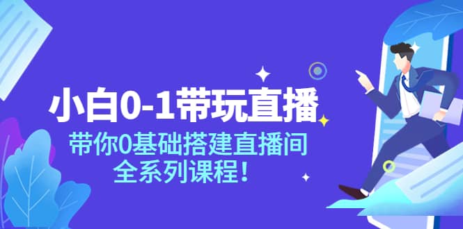 小白0-1带玩玩直播：带你0基础搭建直播间，全系列课程_优优资源网