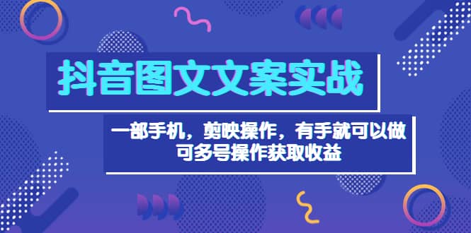 抖音图文毒文案实战：一部手机 剪映操作 有手就能做，单号日入几十 可多号_优优资源网