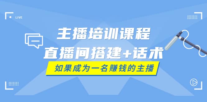 主播培训课程：直播间搭建 话术，如何快速成为一名赚钱的主播_优优资源网