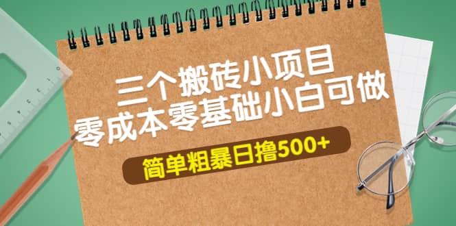 三个搬砖小项目，零成本零基础小白简单粗暴轻松日撸500_优优资源网