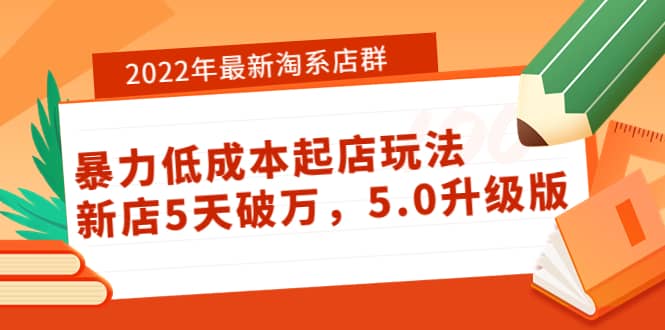 2022年最新淘系店群暴力低成本起店玩法：新店5天破万，5.0升级版_优优资源网