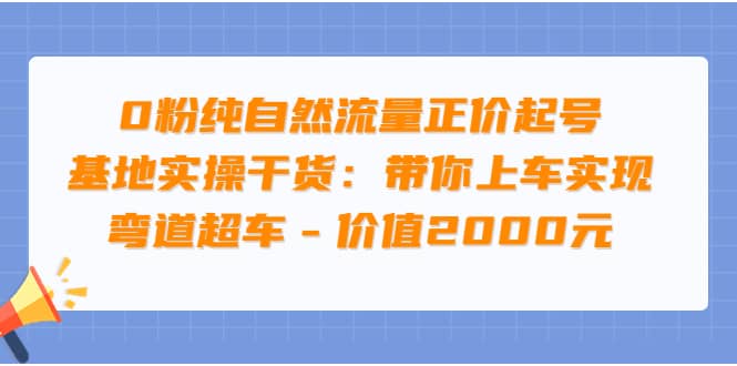 0粉纯自然流量正价起号基地实操干货：带你上车实现弯道超车 – 价值2000元_优优资源网