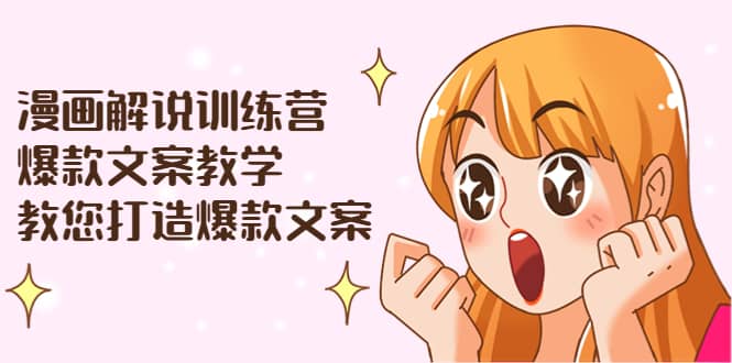 漫画解说训练营：爆款文案教学，教您打造爆款文案（文案课 剪辑课）_优优资源网