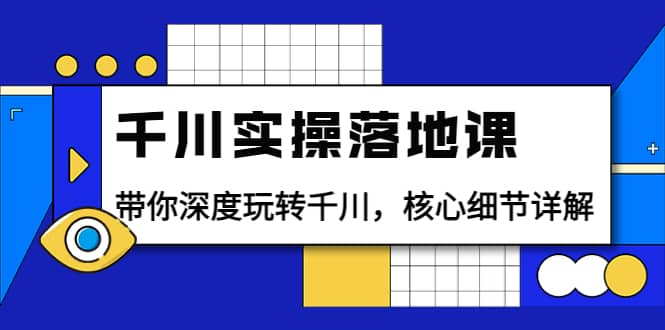 千川实操落地课：带你深度玩转千川，核心细节详解（18节课时）_优优资源网