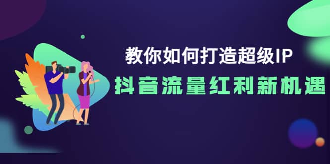 教你如何打造超级IP，抖音流量红利新机遇_优优资源网